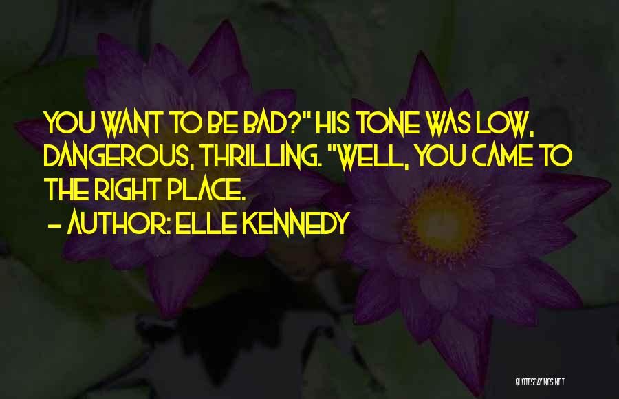 Elle Kennedy Quotes: You Want To Be Bad? His Tone Was Low, Dangerous, Thrilling. Well, You Came To The Right Place.
