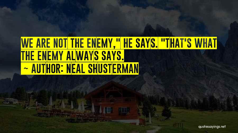 Neal Shusterman Quotes: We Are Not The Enemy, He Says. That's What The Enemy Always Says.