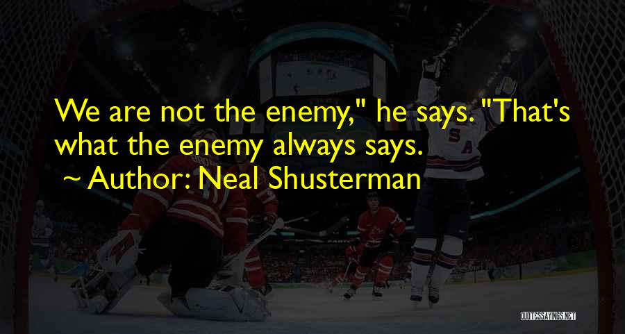 Neal Shusterman Quotes: We Are Not The Enemy, He Says. That's What The Enemy Always Says.