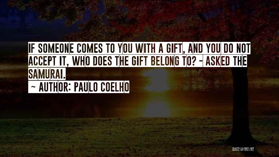 Paulo Coelho Quotes: If Someone Comes To You With A Gift, And You Do Not Accept It, Who Does The Gift Belong To?