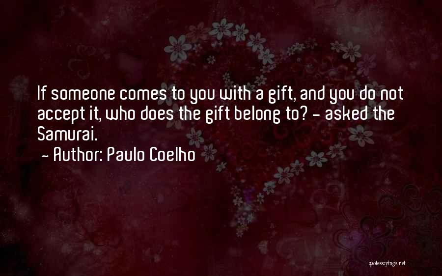 Paulo Coelho Quotes: If Someone Comes To You With A Gift, And You Do Not Accept It, Who Does The Gift Belong To?