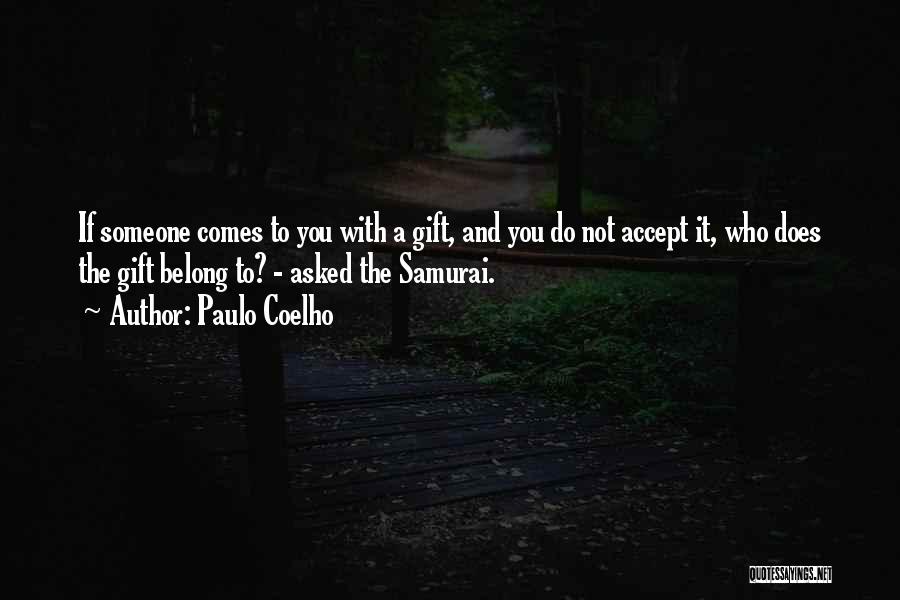 Paulo Coelho Quotes: If Someone Comes To You With A Gift, And You Do Not Accept It, Who Does The Gift Belong To?
