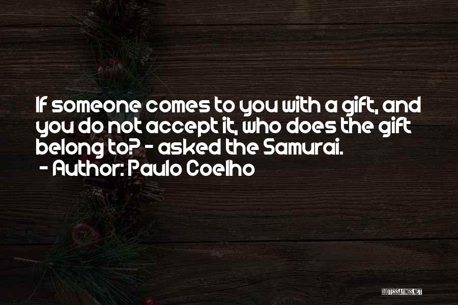 Paulo Coelho Quotes: If Someone Comes To You With A Gift, And You Do Not Accept It, Who Does The Gift Belong To?