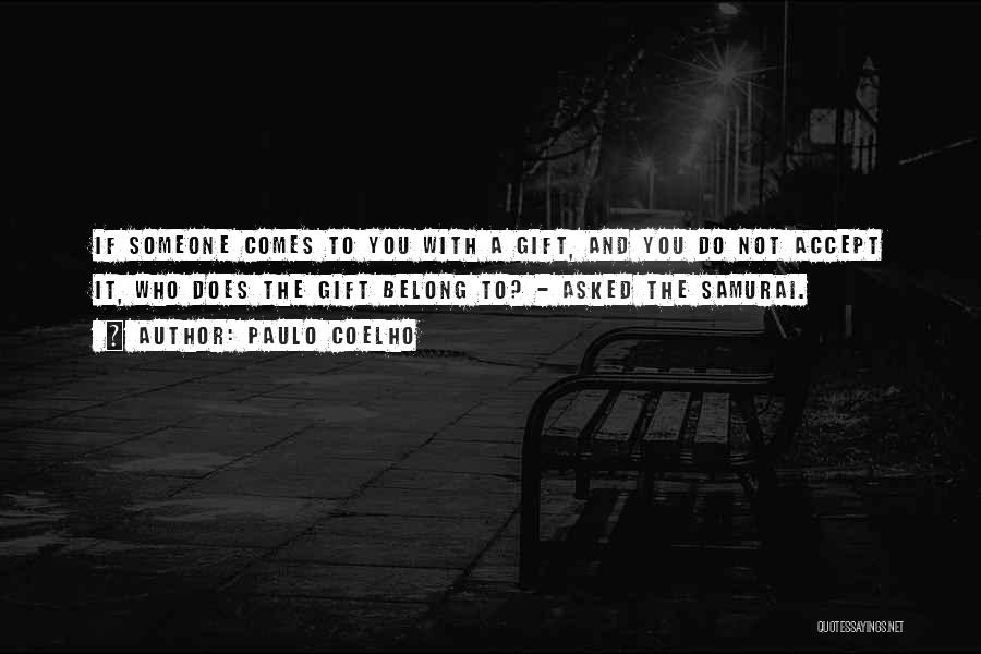 Paulo Coelho Quotes: If Someone Comes To You With A Gift, And You Do Not Accept It, Who Does The Gift Belong To?