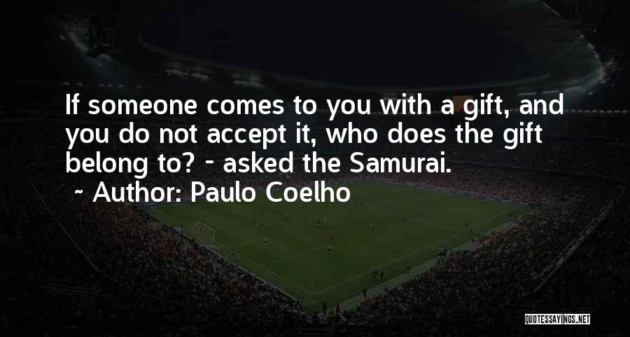 Paulo Coelho Quotes: If Someone Comes To You With A Gift, And You Do Not Accept It, Who Does The Gift Belong To?