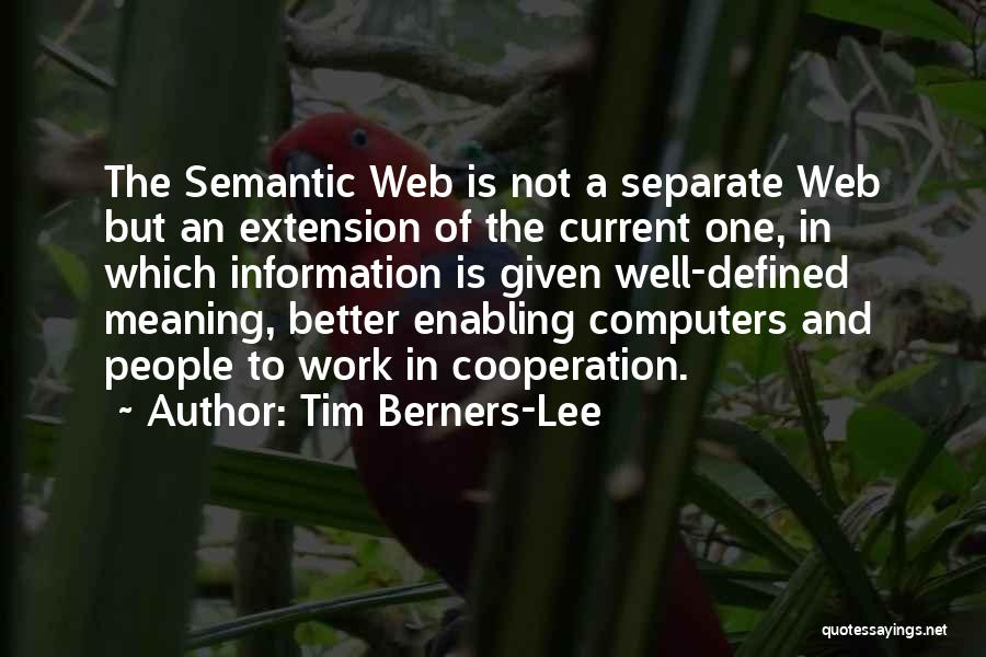 Tim Berners-Lee Quotes: The Semantic Web Is Not A Separate Web But An Extension Of The Current One, In Which Information Is Given