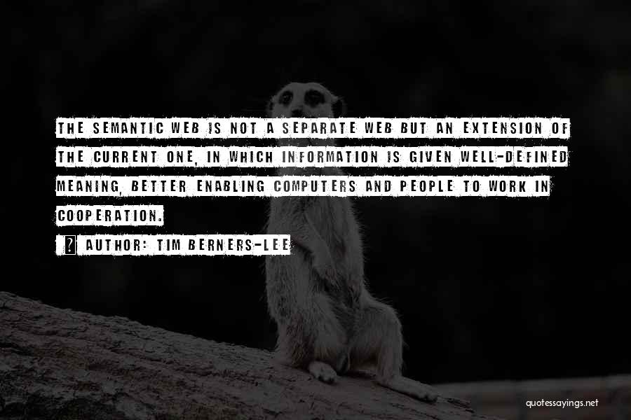 Tim Berners-Lee Quotes: The Semantic Web Is Not A Separate Web But An Extension Of The Current One, In Which Information Is Given