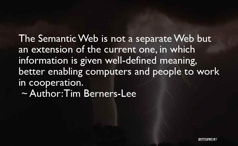 Tim Berners-Lee Quotes: The Semantic Web Is Not A Separate Web But An Extension Of The Current One, In Which Information Is Given