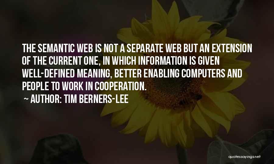 Tim Berners-Lee Quotes: The Semantic Web Is Not A Separate Web But An Extension Of The Current One, In Which Information Is Given