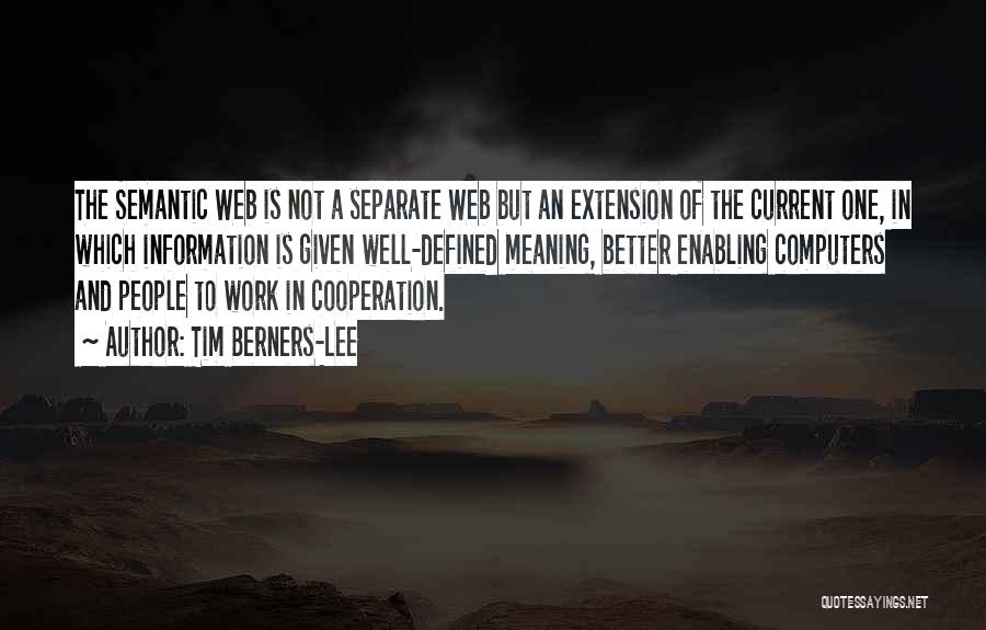 Tim Berners-Lee Quotes: The Semantic Web Is Not A Separate Web But An Extension Of The Current One, In Which Information Is Given