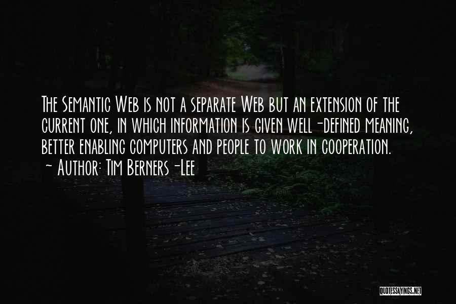 Tim Berners-Lee Quotes: The Semantic Web Is Not A Separate Web But An Extension Of The Current One, In Which Information Is Given