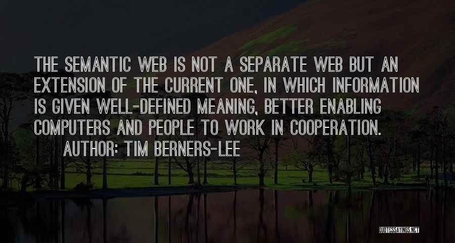 Tim Berners-Lee Quotes: The Semantic Web Is Not A Separate Web But An Extension Of The Current One, In Which Information Is Given