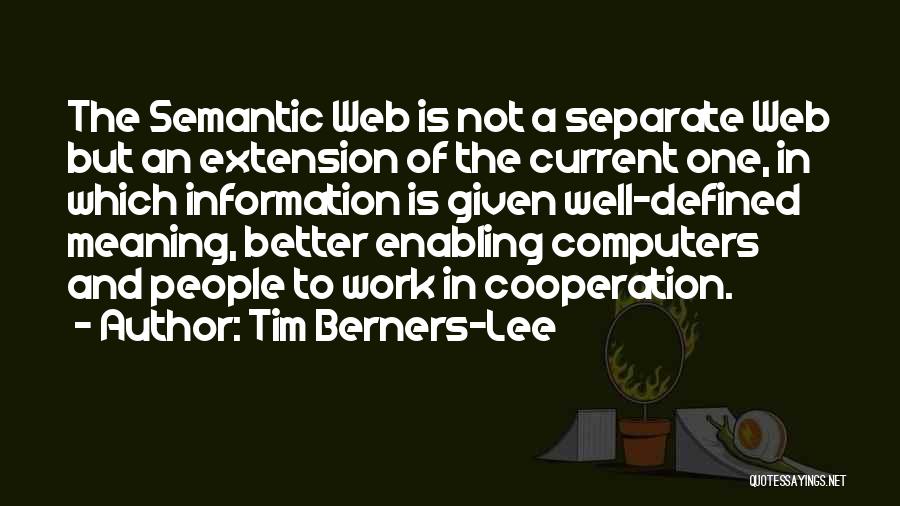 Tim Berners-Lee Quotes: The Semantic Web Is Not A Separate Web But An Extension Of The Current One, In Which Information Is Given