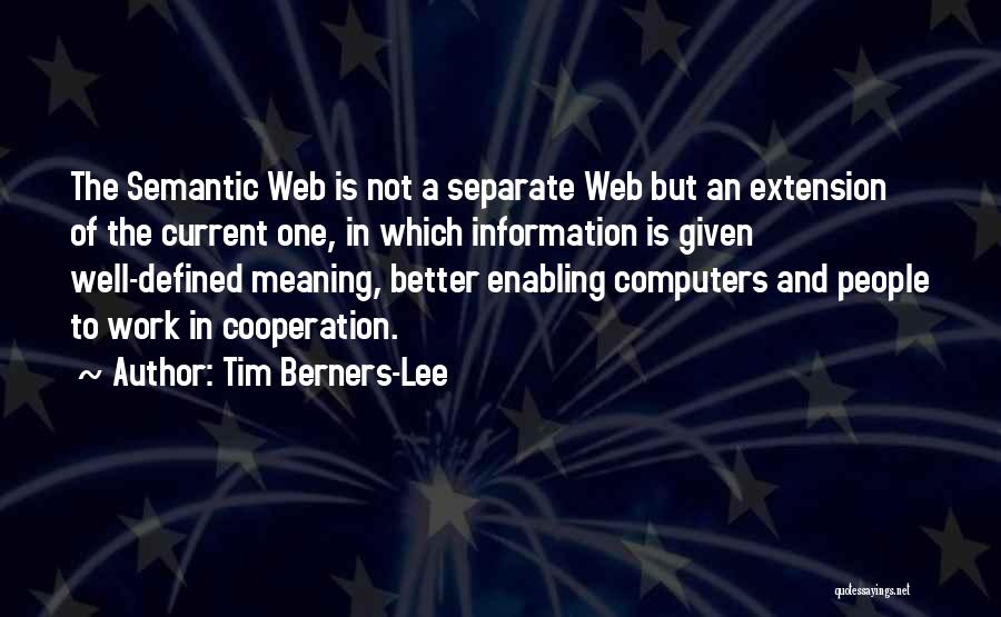 Tim Berners-Lee Quotes: The Semantic Web Is Not A Separate Web But An Extension Of The Current One, In Which Information Is Given