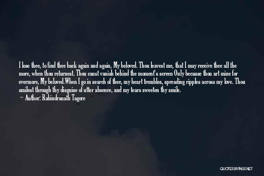 Rabindranath Tagore Quotes: I Lose Thee, To Find Thee Back Again And Again, My Beloved. Thou Leavest Me, That I May Receive Thee