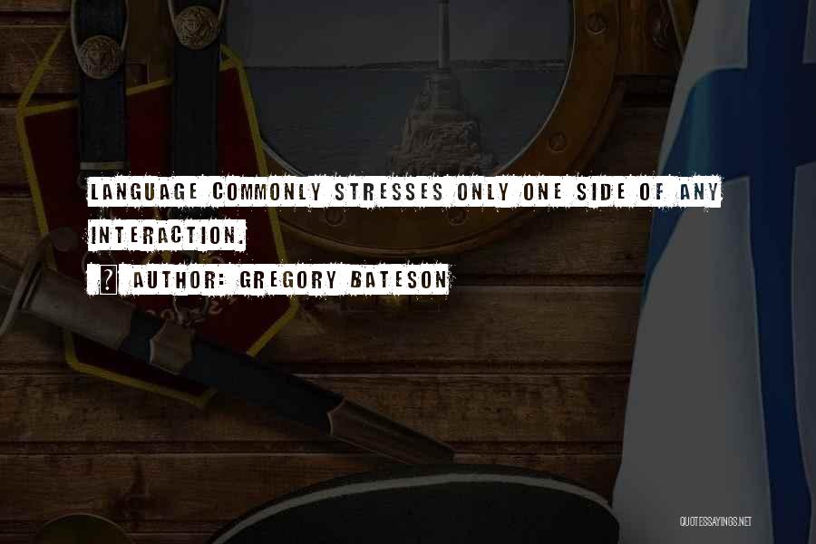 Gregory Bateson Quotes: Language Commonly Stresses Only One Side Of Any Interaction.