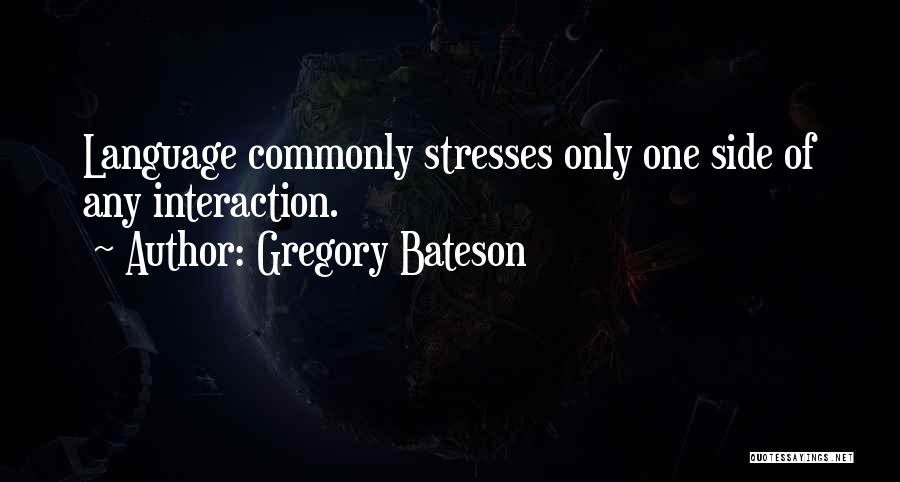 Gregory Bateson Quotes: Language Commonly Stresses Only One Side Of Any Interaction.