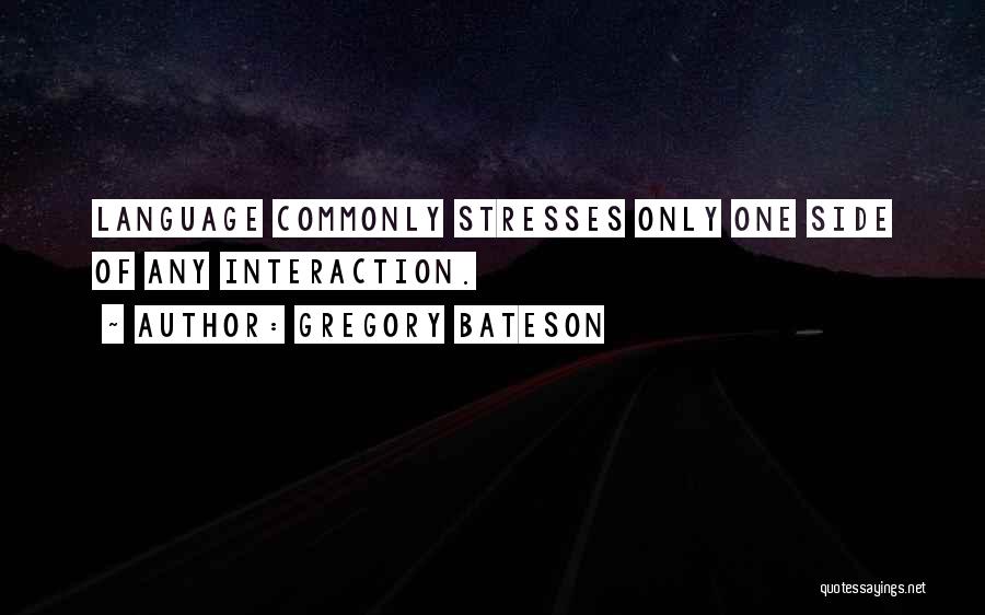 Gregory Bateson Quotes: Language Commonly Stresses Only One Side Of Any Interaction.