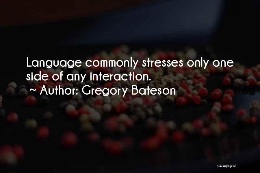 Gregory Bateson Quotes: Language Commonly Stresses Only One Side Of Any Interaction.