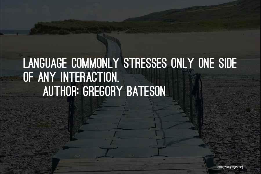 Gregory Bateson Quotes: Language Commonly Stresses Only One Side Of Any Interaction.