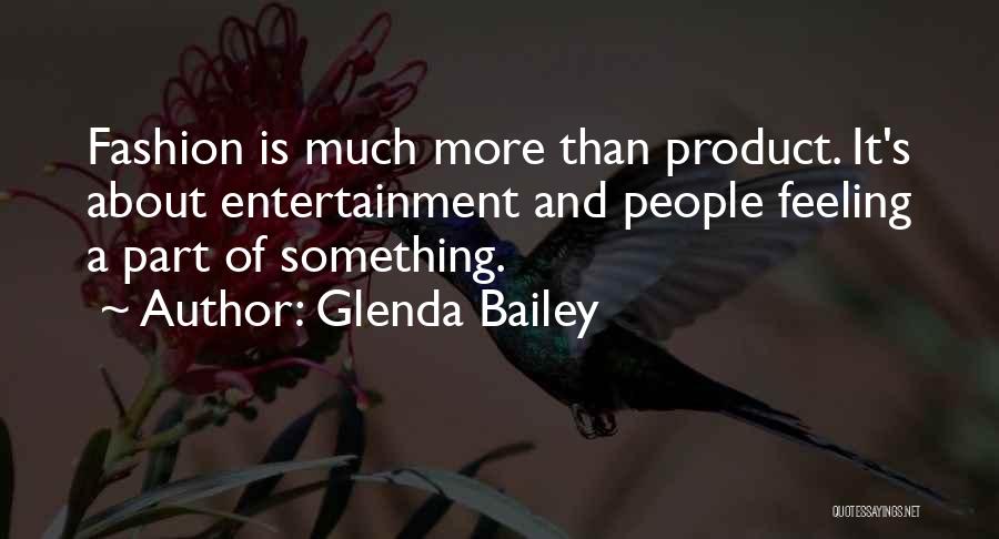 Glenda Bailey Quotes: Fashion Is Much More Than Product. It's About Entertainment And People Feeling A Part Of Something.