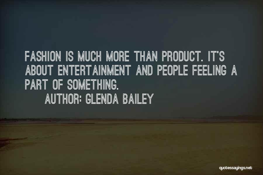 Glenda Bailey Quotes: Fashion Is Much More Than Product. It's About Entertainment And People Feeling A Part Of Something.