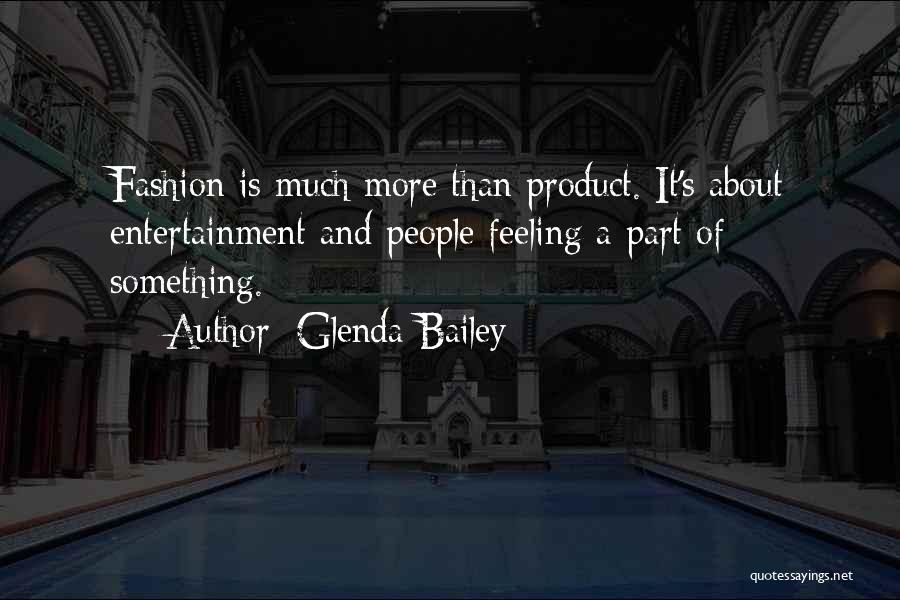 Glenda Bailey Quotes: Fashion Is Much More Than Product. It's About Entertainment And People Feeling A Part Of Something.