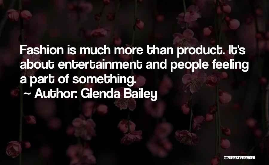 Glenda Bailey Quotes: Fashion Is Much More Than Product. It's About Entertainment And People Feeling A Part Of Something.