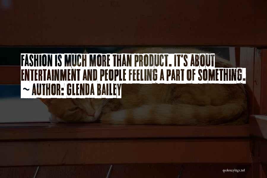Glenda Bailey Quotes: Fashion Is Much More Than Product. It's About Entertainment And People Feeling A Part Of Something.