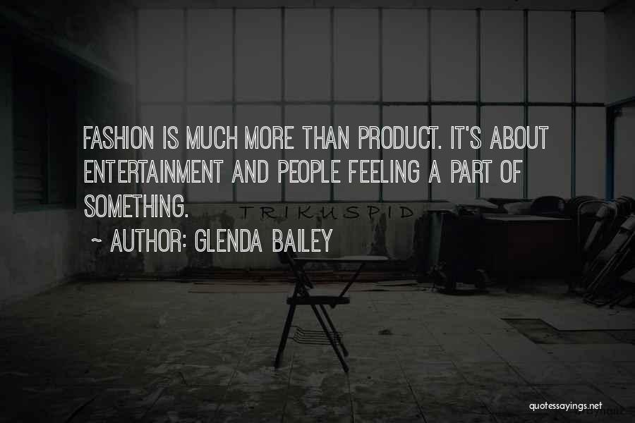Glenda Bailey Quotes: Fashion Is Much More Than Product. It's About Entertainment And People Feeling A Part Of Something.