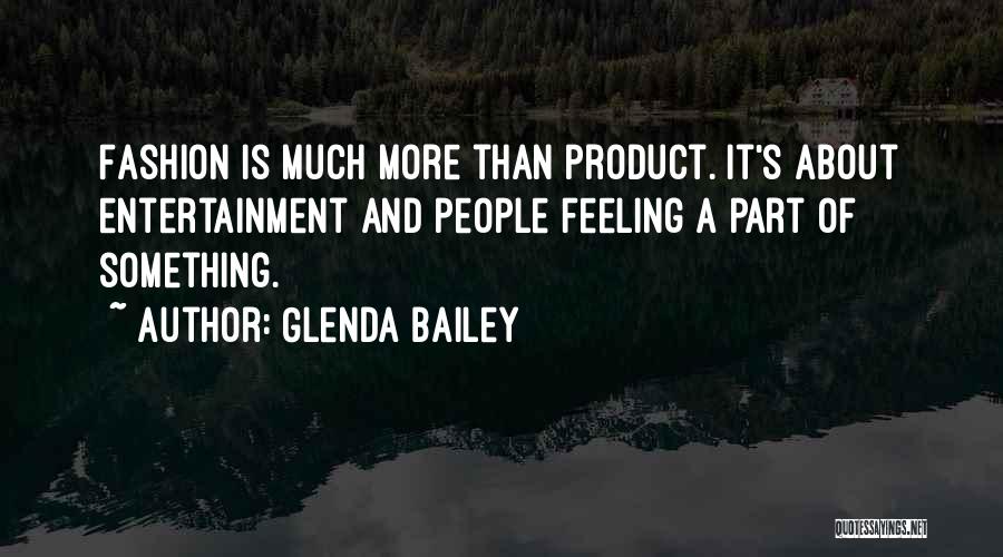 Glenda Bailey Quotes: Fashion Is Much More Than Product. It's About Entertainment And People Feeling A Part Of Something.