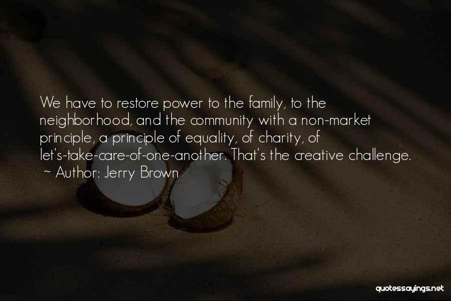 Jerry Brown Quotes: We Have To Restore Power To The Family, To The Neighborhood, And The Community With A Non-market Principle, A Principle