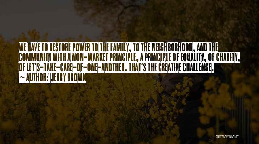 Jerry Brown Quotes: We Have To Restore Power To The Family, To The Neighborhood, And The Community With A Non-market Principle, A Principle