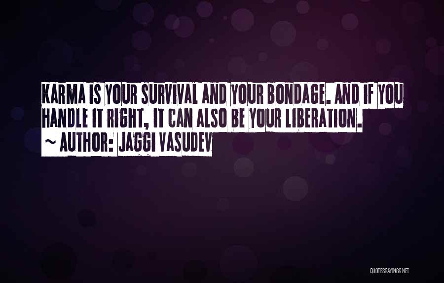 Jaggi Vasudev Quotes: Karma Is Your Survival And Your Bondage. And If You Handle It Right, It Can Also Be Your Liberation.