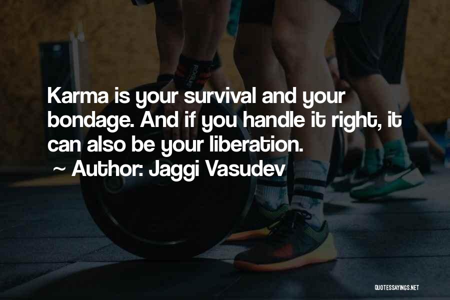 Jaggi Vasudev Quotes: Karma Is Your Survival And Your Bondage. And If You Handle It Right, It Can Also Be Your Liberation.