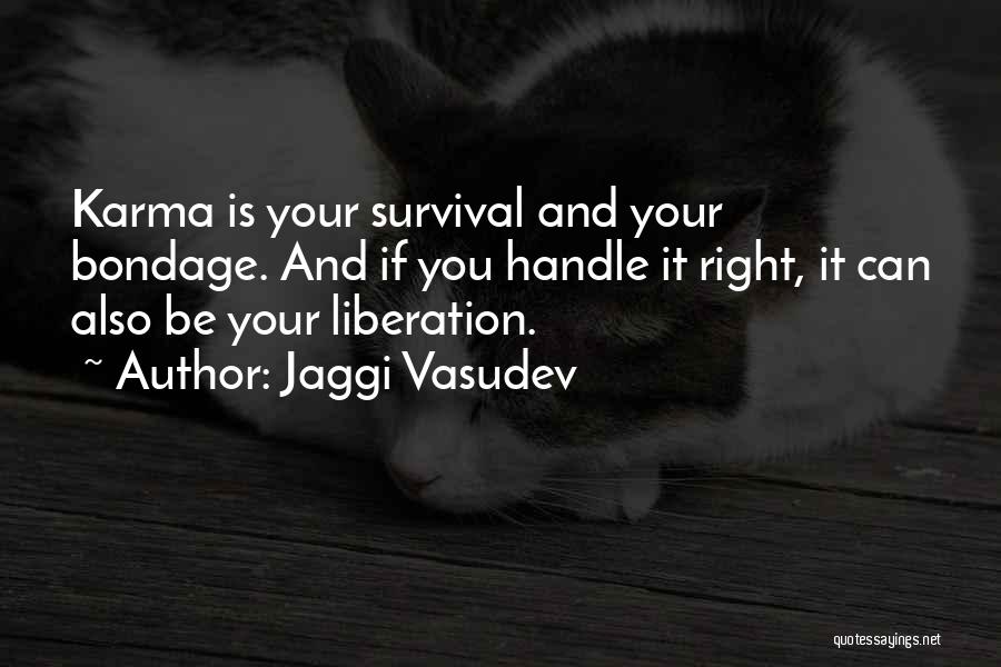 Jaggi Vasudev Quotes: Karma Is Your Survival And Your Bondage. And If You Handle It Right, It Can Also Be Your Liberation.