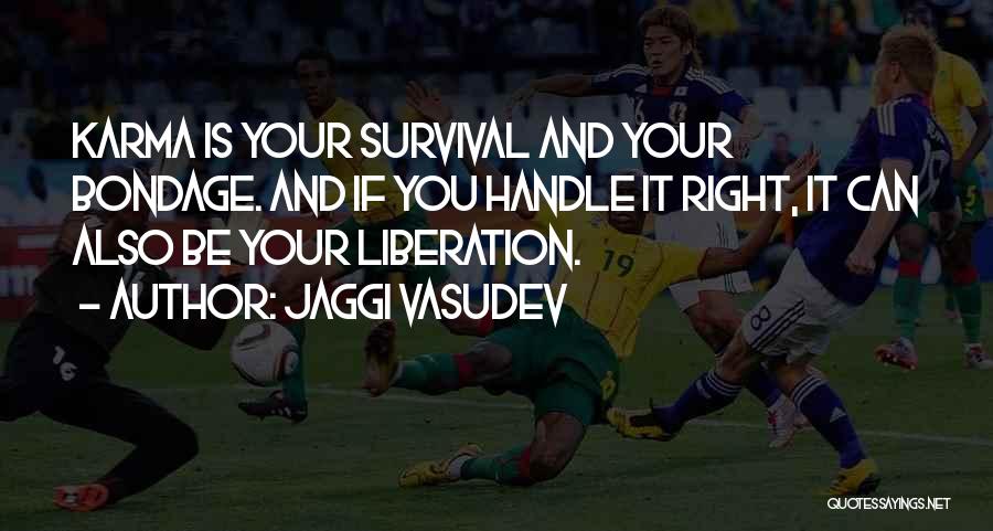 Jaggi Vasudev Quotes: Karma Is Your Survival And Your Bondage. And If You Handle It Right, It Can Also Be Your Liberation.