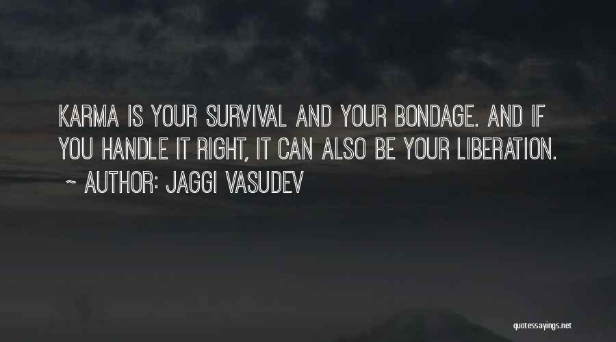 Jaggi Vasudev Quotes: Karma Is Your Survival And Your Bondage. And If You Handle It Right, It Can Also Be Your Liberation.