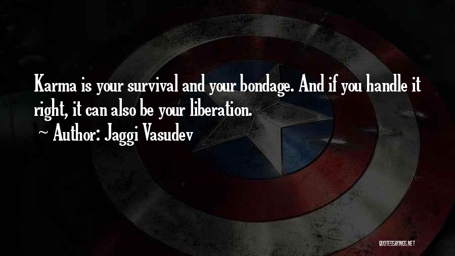 Jaggi Vasudev Quotes: Karma Is Your Survival And Your Bondage. And If You Handle It Right, It Can Also Be Your Liberation.