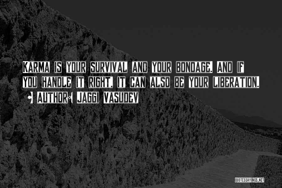 Jaggi Vasudev Quotes: Karma Is Your Survival And Your Bondage. And If You Handle It Right, It Can Also Be Your Liberation.