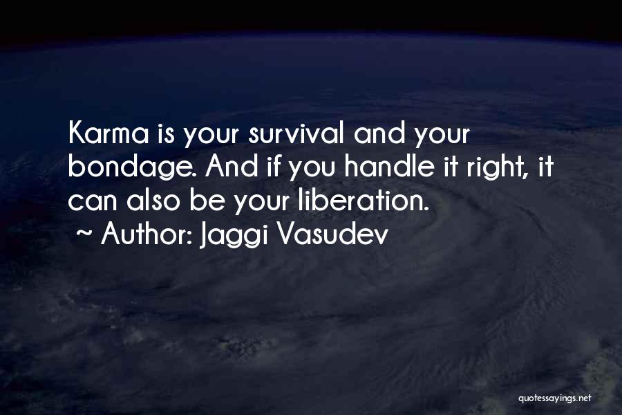 Jaggi Vasudev Quotes: Karma Is Your Survival And Your Bondage. And If You Handle It Right, It Can Also Be Your Liberation.
