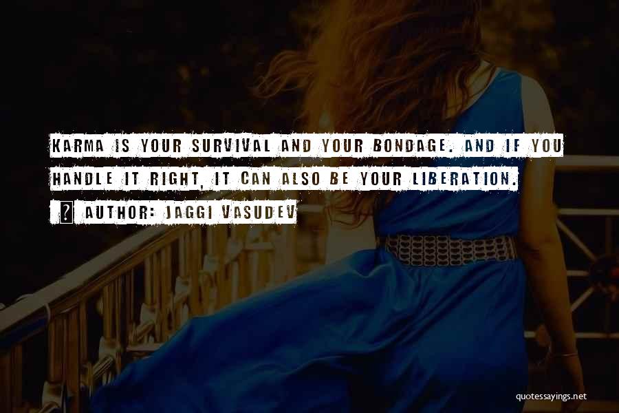Jaggi Vasudev Quotes: Karma Is Your Survival And Your Bondage. And If You Handle It Right, It Can Also Be Your Liberation.