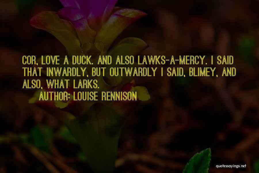 Louise Rennison Quotes: Cor, Love A Duck. And Also Lawks-a-mercy. I Said That Inwardly, But Outwardly I Said, Blimey, And Also, What Larks.