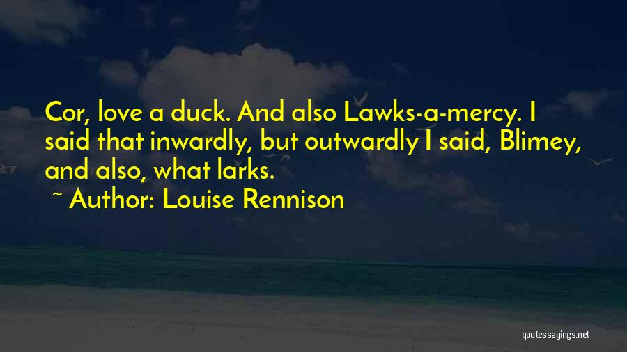 Louise Rennison Quotes: Cor, Love A Duck. And Also Lawks-a-mercy. I Said That Inwardly, But Outwardly I Said, Blimey, And Also, What Larks.