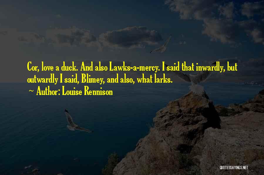 Louise Rennison Quotes: Cor, Love A Duck. And Also Lawks-a-mercy. I Said That Inwardly, But Outwardly I Said, Blimey, And Also, What Larks.