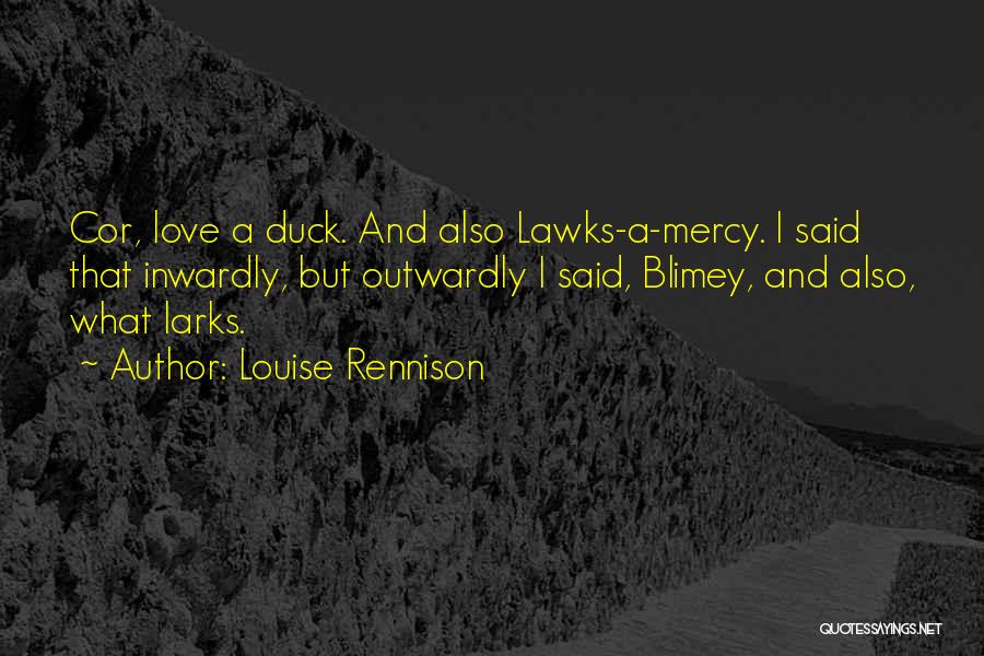 Louise Rennison Quotes: Cor, Love A Duck. And Also Lawks-a-mercy. I Said That Inwardly, But Outwardly I Said, Blimey, And Also, What Larks.