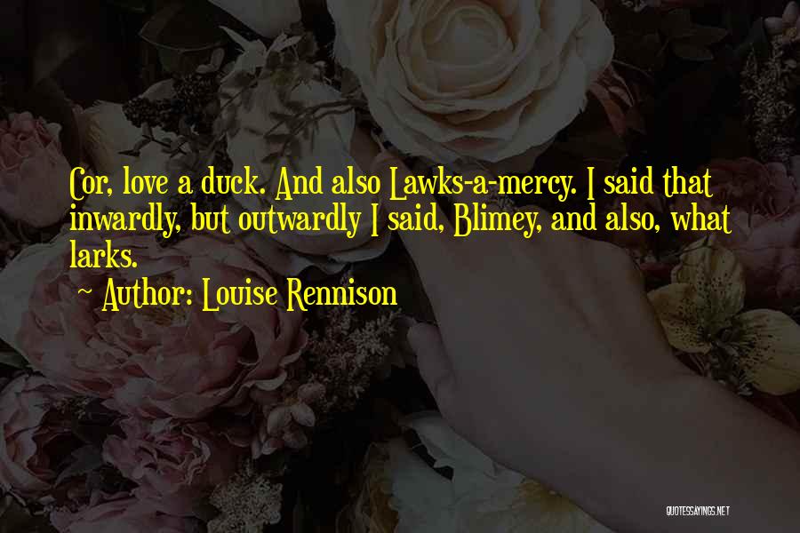 Louise Rennison Quotes: Cor, Love A Duck. And Also Lawks-a-mercy. I Said That Inwardly, But Outwardly I Said, Blimey, And Also, What Larks.