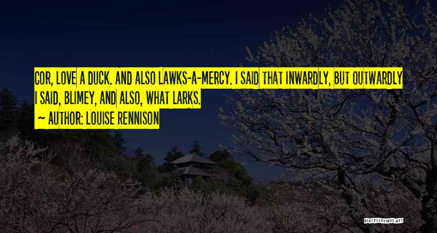 Louise Rennison Quotes: Cor, Love A Duck. And Also Lawks-a-mercy. I Said That Inwardly, But Outwardly I Said, Blimey, And Also, What Larks.