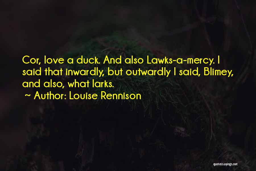 Louise Rennison Quotes: Cor, Love A Duck. And Also Lawks-a-mercy. I Said That Inwardly, But Outwardly I Said, Blimey, And Also, What Larks.