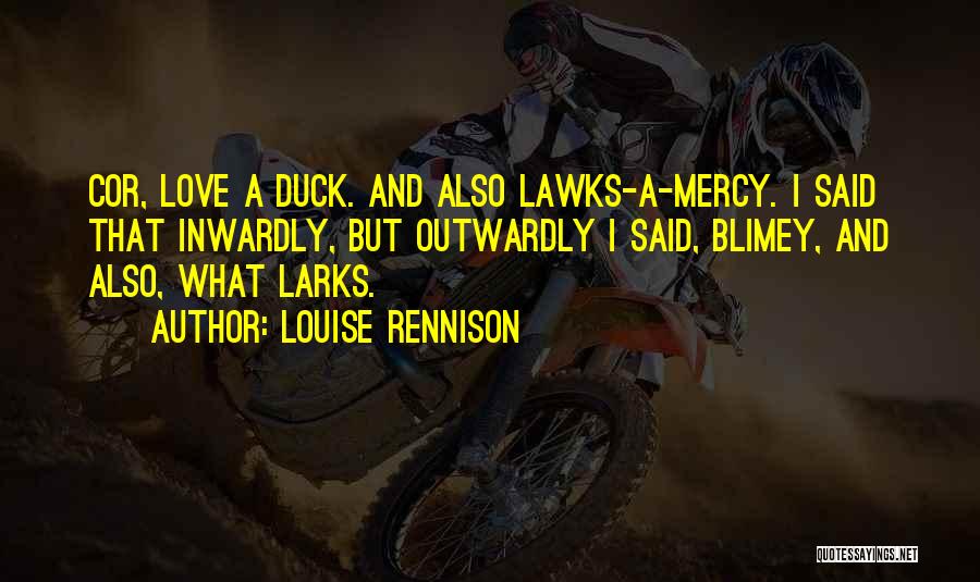 Louise Rennison Quotes: Cor, Love A Duck. And Also Lawks-a-mercy. I Said That Inwardly, But Outwardly I Said, Blimey, And Also, What Larks.